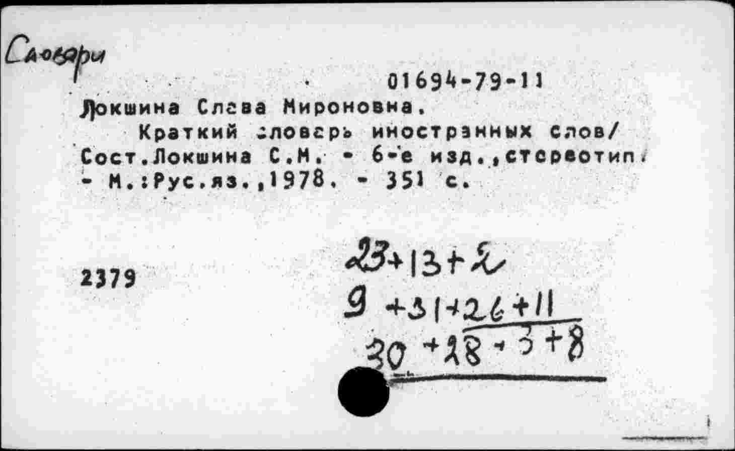 ﻿3)окшина Слева Мироновна.
Краткий словарь иностранных слов/ Сост.Локшина С.М. • 6-'е издстереотип - М.:Рус,яз.,1978. • 351 с.
2379
3 +лнг4+11